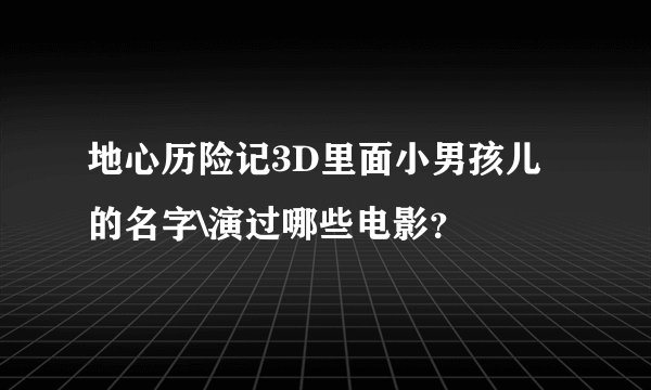 地心历险记3D里面小男孩儿的名字\演过哪些电影？