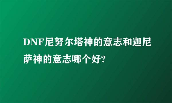DNF尼努尔塔神的意志和迦尼萨神的意志哪个好?