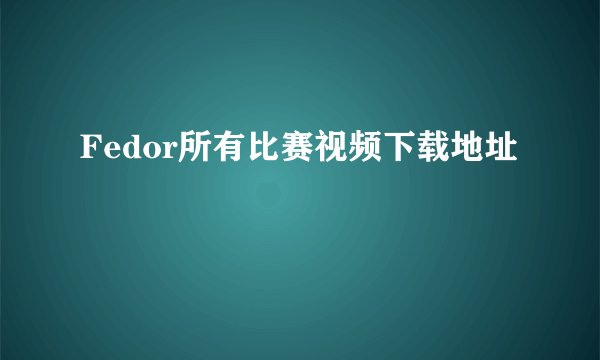 Fedor所有比赛视频下载地址