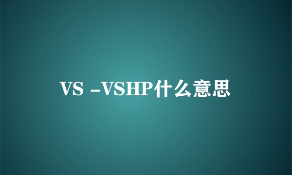 VS -VSHP什么意思