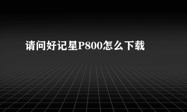 请问好记星P800怎么下载