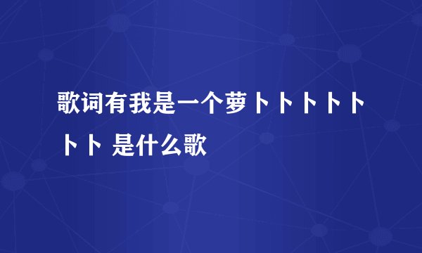 歌词有我是一个萝卜卜卜卜卜卜卜 是什么歌