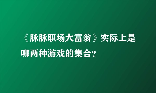 《脉脉职场大富翁》实际上是哪两种游戏的集合？