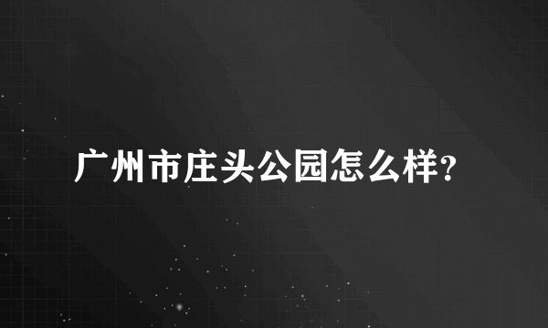 广州市庄头公园怎么样？
