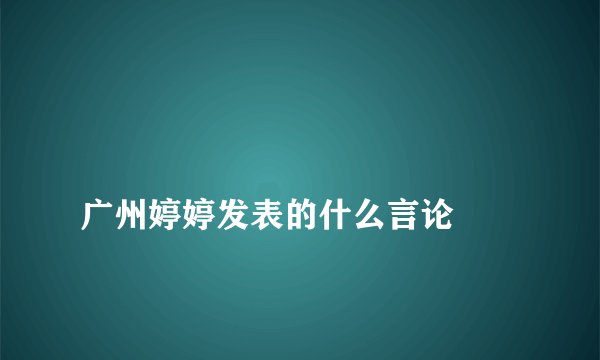 
广州婷婷发表的什么言论


