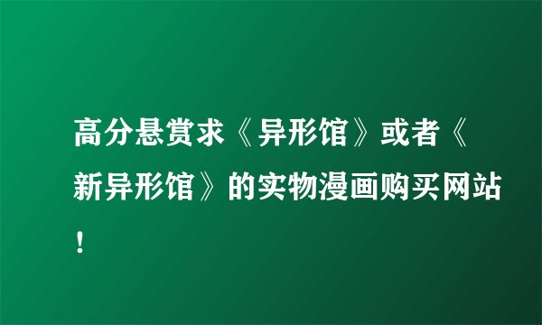 高分悬赏求《异形馆》或者《新异形馆》的实物漫画购买网站！