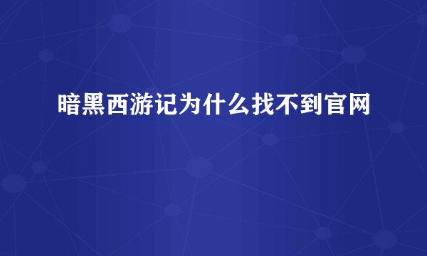 暗黑西游记为什么找不到官网