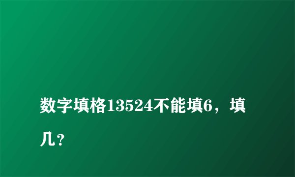 
数字填格13524不能填6，填几？

