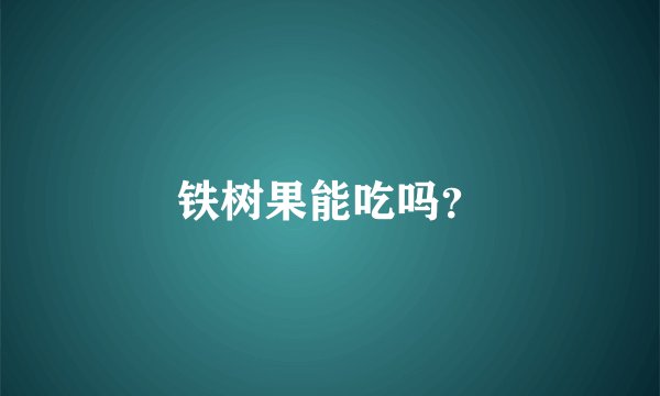 铁树果能吃吗？