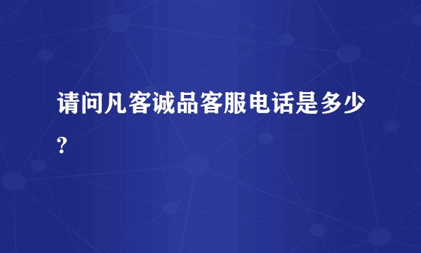 请问凡客诚品客服电话是多少?