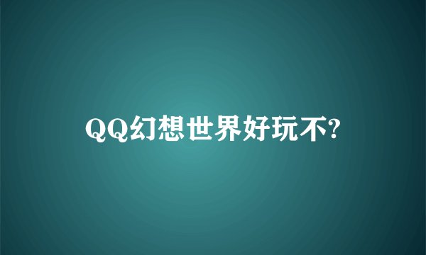 QQ幻想世界好玩不?