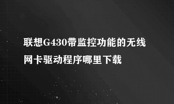 联想G430带监控功能的无线网卡驱动程序哪里下载