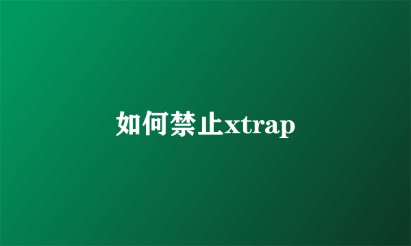 如何禁止xtrap