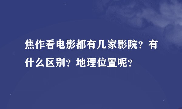 焦作看电影都有几家影院？有什么区别？地理位置呢？