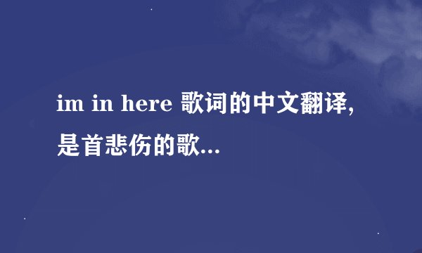 im in here 歌词的中文翻译,是首悲伤的歌么 高分求解答