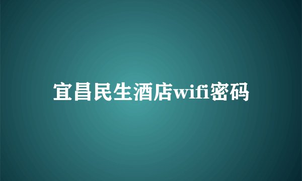 宜昌民生酒店wifi密码