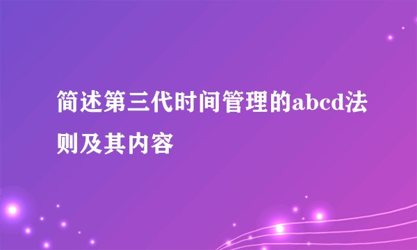 简述第三代时间管理的abcd法则及其内容