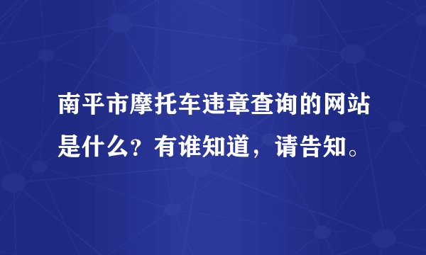 南平市摩托车违章查询的网站是什么？有谁知道，请告知。