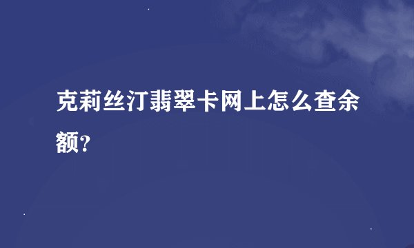 克莉丝汀翡翠卡网上怎么查余额？