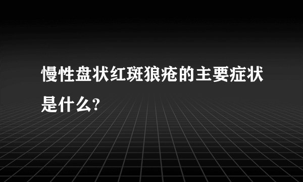 慢性盘状红斑狼疮的主要症状是什么?