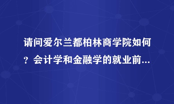 请问爱尔兰都柏林商学院如何？会计学和金融学的就业前景又如何？
