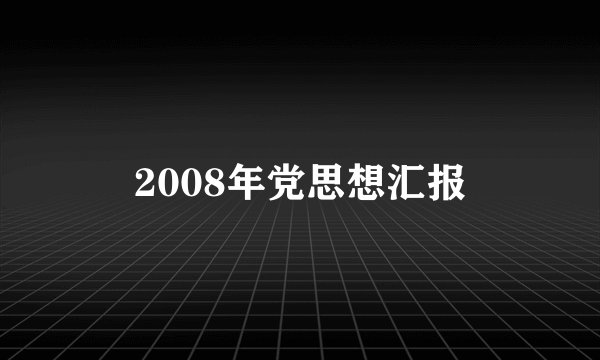 2008年党思想汇报