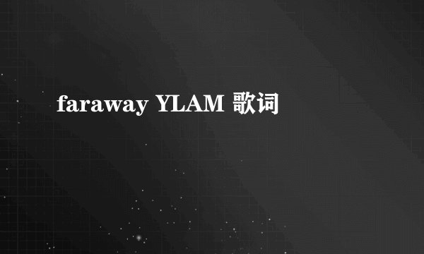 faraway YLAM 歌词