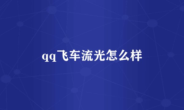 qq飞车流光怎么样