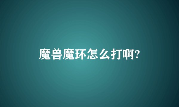 魔兽魔环怎么打啊?