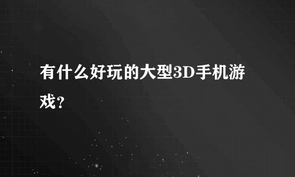 有什么好玩的大型3D手机游戏？