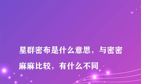 
星群密布是什么意思，与密密麻麻比较，有什么不同

