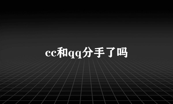 cc和qq分手了吗