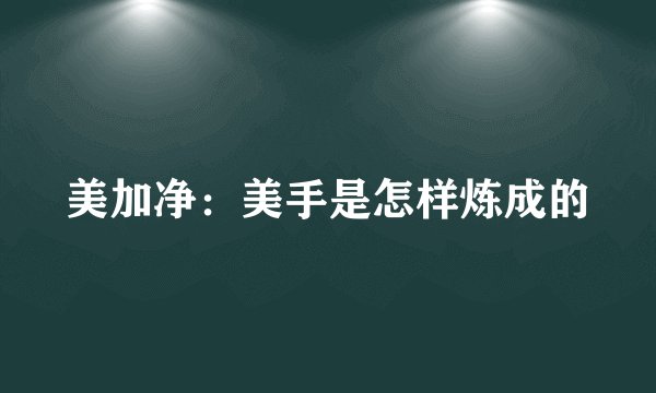 美加净：美手是怎样炼成的