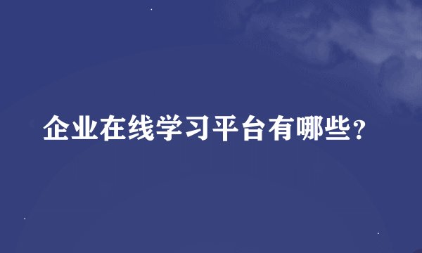 企业在线学习平台有哪些？
