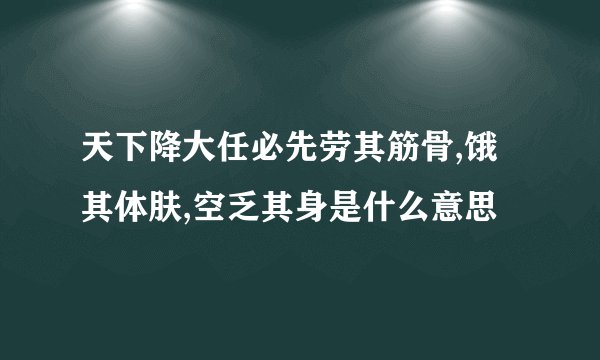 天下降大任必先劳其筋骨,饿其体肤,空乏其身是什么意思