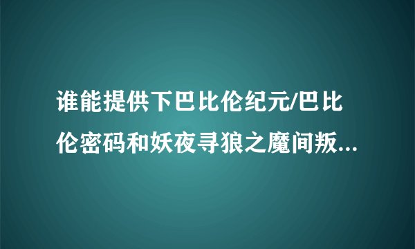 谁能提供下巴比伦纪元/巴比伦密码和妖夜寻狼之魔间叛徒的下载资源?