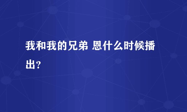 我和我的兄弟 恩什么时候播出？