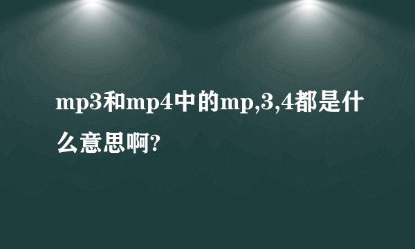 mp3和mp4中的mp,3,4都是什么意思啊?