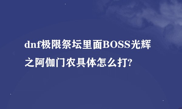 dnf极限祭坛里面BOSS光辉之阿伽门农具体怎么打?