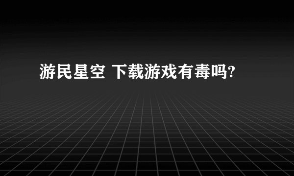 游民星空 下载游戏有毒吗?