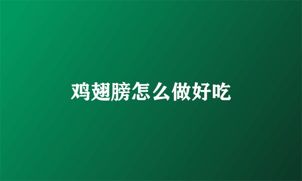 鸡翅膀怎么做好吃