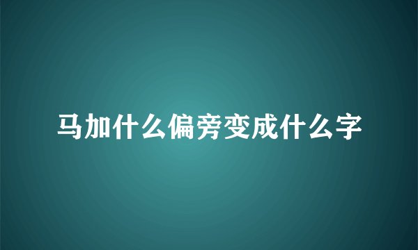 马加什么偏旁变成什么字