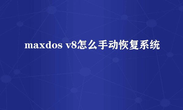 maxdos v8怎么手动恢复系统
