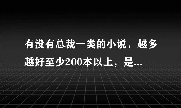 有没有总裁一类的小说，越多越好至少200本以上，是txt格式的