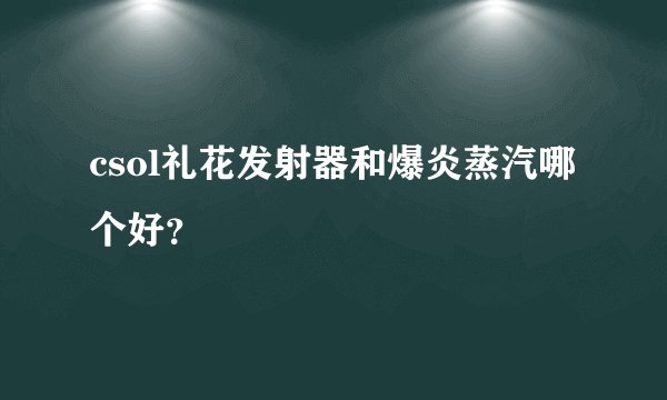 csol礼花发射器和爆炎蒸汽哪个好？