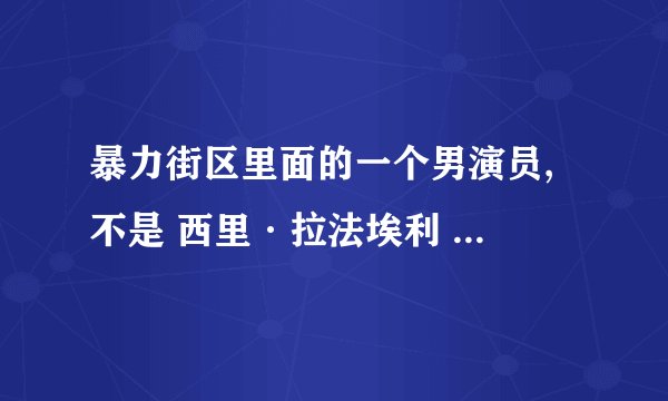 暴力街区里面的一个男演员, 不是 西里·拉法埃利 是另一个人 和他在一起的。 头发在暴力街区里面是竖起来