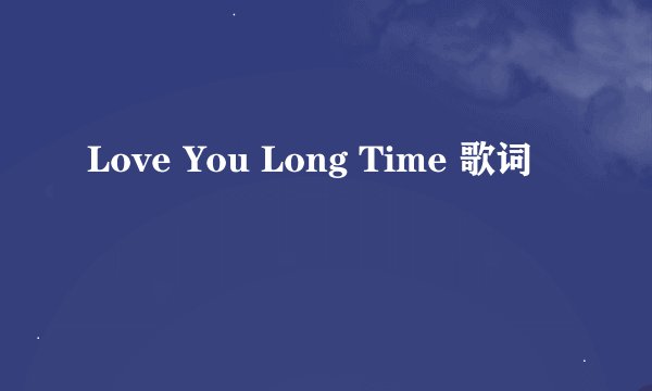 Love You Long Time 歌词