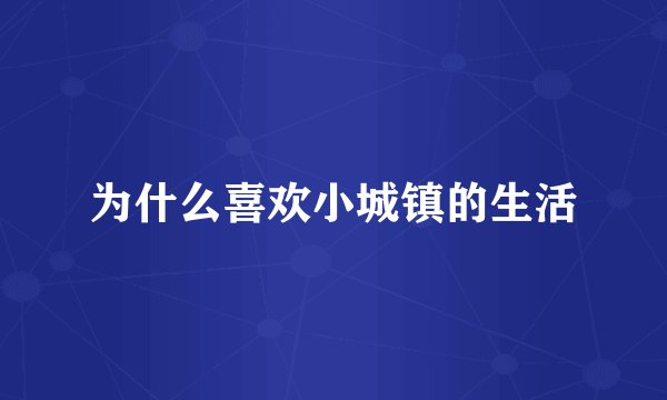 为什么喜欢小城镇的生活