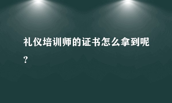礼仪培训师的证书怎么拿到呢？
