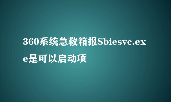 360系统急救箱报Sbiesvc.exe是可以启动项
